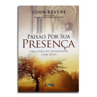 Paixão Por Sua Presença | Uma Vida De Intimidade Com Deus | John Bevere Paixão Por Sua Presença | Uma Vida De Intimidade Com Deus | John Bevere