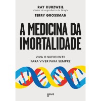 A medicina da imortalidade: Viva o suficiente para viver para sempre - Ray Kurzweil - Terry Grossman 