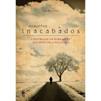 Assuntos inacabados: A história de um workaholic que optou pela felicidade Assuntos inacabados: A história de um workaholic que optou pela felicidade