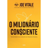 O Milionário Consciente: Transforme seus desejos em riqueza pessoal - Joe Vitale 