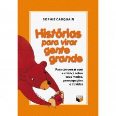 Histórias para Virar Gente Grande - Para Conversar com a Criança Sobre Seus Medos, Preocupações e Dúvidas
