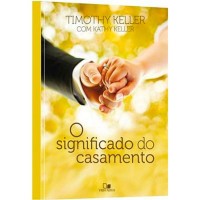 O Significado do Casamento - Timothy Keller e Kathy Keller O Significado do Casamento - Timothy Keller e Kathy Keller