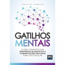 Gatilhos Mentais - O Guia Completo com Estratégias de Negócios e Comunicações Provadas Para - Gustavo Ferreira