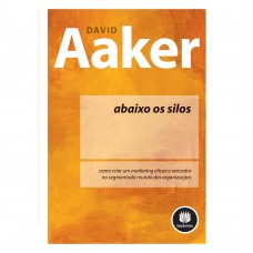 Abaixo os Silos: Como Criar um Marketing Eficaz e Vencedor no Segmentado Mundo das Organizações Abaixo os Silos: Como Criar um Marketing Eficaz e Vencedor no Segmentado Mundo das Organizações