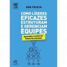 Como Líderes Eficazes Estruturam e Gerenciam Equipes: Aprenda a Construir Times de Sucesso Como Líderes Eficazes Estruturam e Gerenciam Equipes: Aprenda a Construir Times de Sucesso