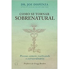 Como se tornar sobrenatural - Pessoas comuns realizando o extraordinário - Dr. Joe Dispenza