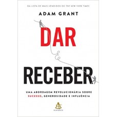 Dar e Receber - Uma Abordagem Revolucionária Sobre Sucesso Generosidade e Influência - Grant Adam 8543100739