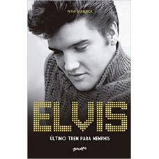 Elvis Presley - Último trem para Memphis - Peter Guralnick
