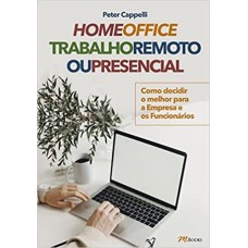 HOME OFFICE TRABALHO REMOTO OU PRESENCIAL: Como Decidir o Melhor para a Empresa e os Funcionários - Peter Capelli 