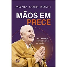 Mãos em prece - Seja a mudança que você quer ver no mundo - Monja Coen Roshi 
