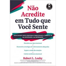 Não Acredite em Tudo Que Você Sente: Identifique seus Esquemas Emocionais e Liberte-se da Ansiedade e da Depressão - Robert L. Leahy Não Acredite em Tudo Que Você Sente: Identifique seus Esquemas Emocionais e Liberte-se da Ansiedade e da Depressão - Robert L. Leahy