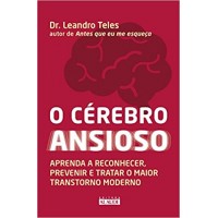 O cérebro ansioso - Aprenda a reconhecer, prevenir e tratar o maior transtorno moderno - Dr. Leandro Teles