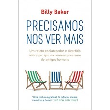 Precisamos nos ver mais - Um relato esclarecedor e divertido sobre por que os homens precisam de amigos homens - Billy Baker 