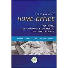 Teletrabalho Homeoffice: Identidade, Subjetividade E Saúde Mental Dos Trabalhadores - Tamara Natácia Mulari Coneglian Teletrabalho Homeoffice: Identidade, Subjetividade E Saúde Mental Dos Trabalhadores - Tamara Natácia Mulari Coneglian