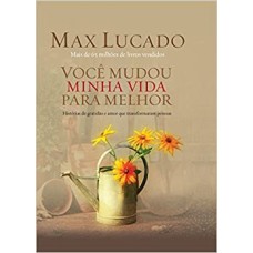 Você Mudou Minha Vida Para Melhor - Histórias de Gratidão e Amor que Transformaram Pessoas - Max Lucado - 8578601467