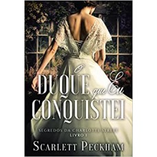 O duque que eu conquistei - Segredos da Charlotte Street – Livro 1 -  Scarlett Peckham 