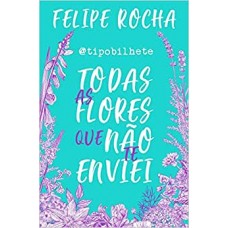 Todas as flores que não te enviei - Felipe Rocha