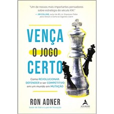Vença o jogo certo - como revolucionar, defender e ser competitivo em um mundo em mutação - Ron Adner Vença o jogo certo - como revolucionar, defender e ser competitivo em um mundo em mutação - Ron Adner
