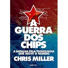 A guerra dos chips - A batalha pela tecnologia que move o mundo - Chris Miller 
