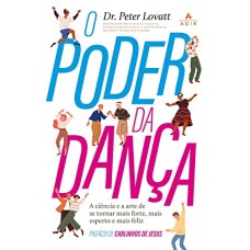 O poder da dança - A ciência e a arte de se tornar mais forte, mais esperto e mais feliz - Dr. Peter Lovatt 