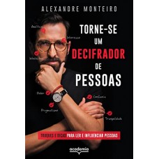 Torne-se um decifrador de pessoas -  Truques e dicas para ler e influenciar pessoas - Alexandre Monteiro