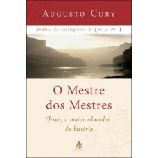 O Mestre dos Mestres - Jesus, o Maior Educador da História - Cury , Augusto