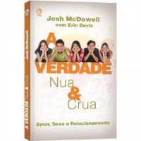 A Verdade Nua e Crua - Amor, Sexo e Relacionamento - Josh Mcdowell A Verdade Nua e Crua - Amor, Sexo e Relacionamento - Josh Mcdowell