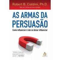 As Armas da Persuasão - Como Influenciar e Não Se Deixar Influenciar - Robert B. Cialdini