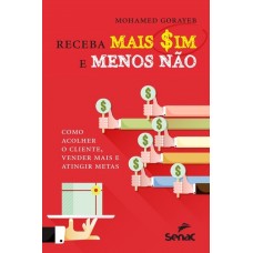 Receba Mais Sim e Menos Não: Como Acolher o Cliente, Vender Mais e Atingir Metas - Mohamed Gorayeb