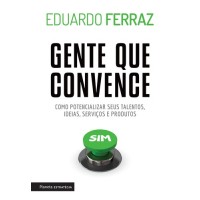 Gente que Convence - Como Potencializar Seus Talentos, Ideias, Serviços e Produtos - Eduardo Ferraz - 8542208307