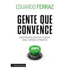Gente que Convence : Como Potencializar Seus Talentos, Ideias, Serviços e Produtos - Eduardo Ferraz - 8542208307
