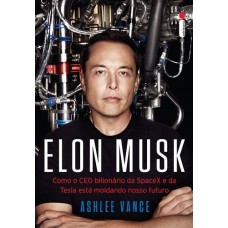 Elon Musk - Como o Ceo Bilionário da Spacex e da Tesla Está Moldando Nosso 