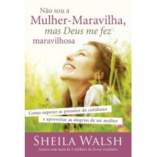 Não Sou a Mulher-maravilha, Mas Deus Me Fez Maravilhosa - Sheila Walsh Não Sou a Mulher-maravilha, Mas Deus Me Fez Maravilhosa - Sheila Walsh