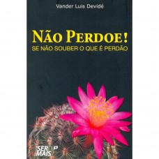 Não Perdoe . Se Não Souber o que é Perdão - Vander Luis Devide - 8563178652 Não Perdoe . Se Não Souber o que é Perdão - Vander Luis Devide - 8563178652