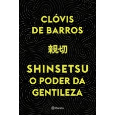 Shinsetsu - O Poder da Gentileza - Clóvis De Barros 