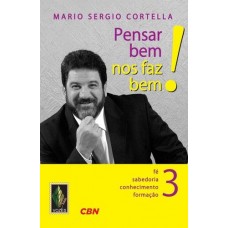 Pensar Bem nos Faz Bem! - Fé, Sabedoria, Conhecimento, Formação - Vol.3 - Mario Sérgio Cortella Pensar Bem nos Faz Bem! - Fé, Sabedoria, Conhecimento, Formação - Vol.3 - Mario Sérgio Cortella
