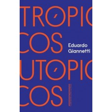 Trópicos Utópicos: Uma Perspectiva Brasileira da Crise Civilizatória - Eduardo Giannetti