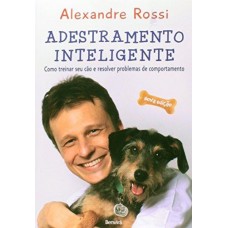 Adestramento Inteligente: Como Treinar Seu Cão e Resolver Problemas de Comportamento - Alexandre Rossi