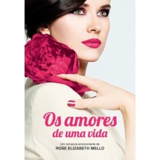 Os Amores de Uma Vida - Rose Elizabeth Mello Os Amores de Uma Vida - Rose Elizabeth Mello