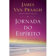 Jornada do Espírito: Explorando as Aventuras da Alma Entre o Mundo Físico e o Espiritual - James Van Praagh 