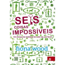 Seis Coisas Impossíveis - Um Choque de Realidade de Cada Vez, por Favor! - Fiona Wood Seis Coisas Impossíveis - Um Choque de Realidade de Cada Vez, por Favor! - Fiona Wood