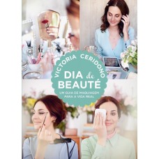 Dia de Beauté - Um guia de maquiagem para a vida real - Victoria Ceridono