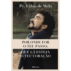 Por Onde For O Teu Passo, Que Lá Esteja O Teu Coração - Pe. Fábio De Melo Por Onde For O Teu Passo, Que Lá Esteja O Teu Coração - Pe. Fábio De Melo