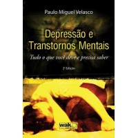 Depressão e Transtornos Mentais - Tudo o que Você Deve e Precisa Saber - Paulo Miguel Velasco