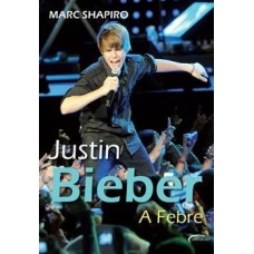 Justin Bieber - a Febre - Marc Shapiro - 8576794128