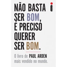 Não Basta Ser Bom, É Preciso Querer Ser Bom - PAUL ARDEN Não Basta Ser Bom, É Preciso Querer Ser Bom - PAUL ARDEN