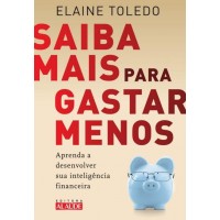 Saiba Mais Para Gastar Menos - Aprenda a Desenvolver Sua Inteligência Financeira - Elaine Toledo