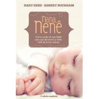 Nana, Nenê - Como Cuidar de Seu Bebê Para que Ele Durma a Noite Toda de Forma Natural - 2ª Ed. 2013 - Gary Ezzo, Robert Bucknam 