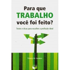 Para que Trabalho Você Foi Feito? - Teste e Dicas Para Escolher a Profissão Ideal - Thierry M. Carabin