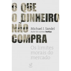 Que o Dinheiro Não Compra, o - os Limites Morais do Mercado - Michael Sandel Que o Dinheiro Não Compra, o - os Limites Morais do Mercado - Michael Sandel